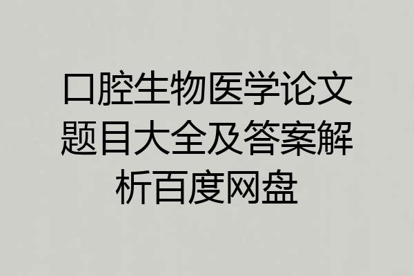 口腔生物医学论文题目大全及答案解析百度网盘