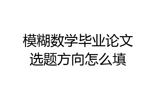 模糊数学毕业论文选题方向怎么填