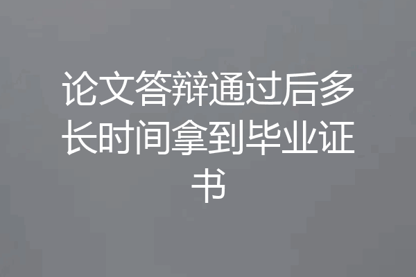 论文答辩通过后多长时间拿到毕业证书