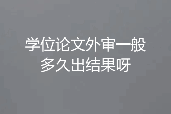 学位论文外审一般多久出结果呀