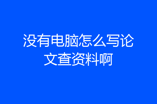 没有电脑怎么写论文查资料啊