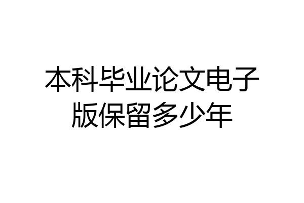 本科毕业论文电子版保留多少年