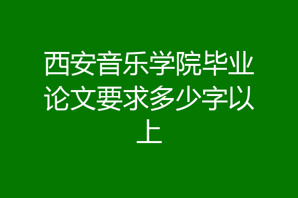 西安音乐学院毕业论文要求多少字以上