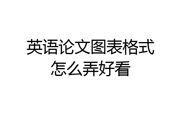 英语论文图表格式怎么弄好看