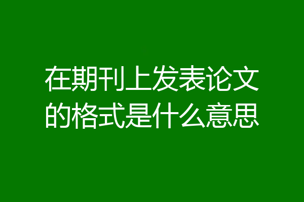 在期刊上发表论文的格式是什么意思