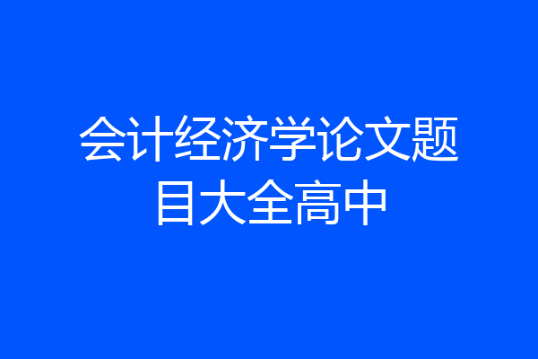 会计经济学论文题目大全高中