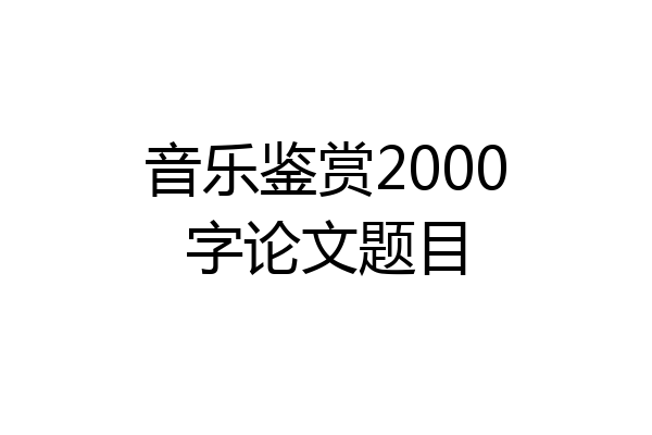 音乐鉴赏2000字论文题目