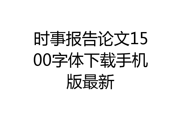 时事报告论文1500字体下载手机版最新