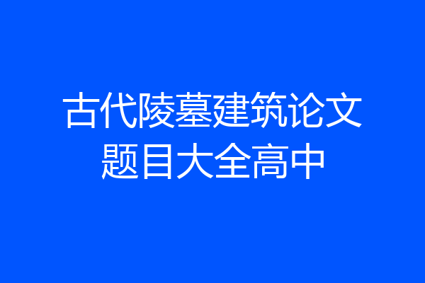 古代陵墓建筑论文题目大全高中