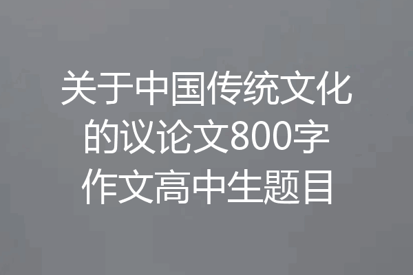 关于中国传统文化的议论文800字作文高中生题目
