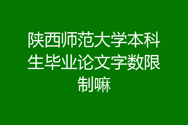 陕西师范大学本科生毕业论文字数限制嘛