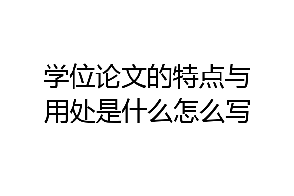 学位论文的特点与用处是什么怎么写