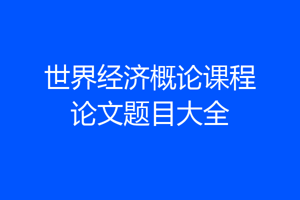 世界经济概论课程论文题目大全