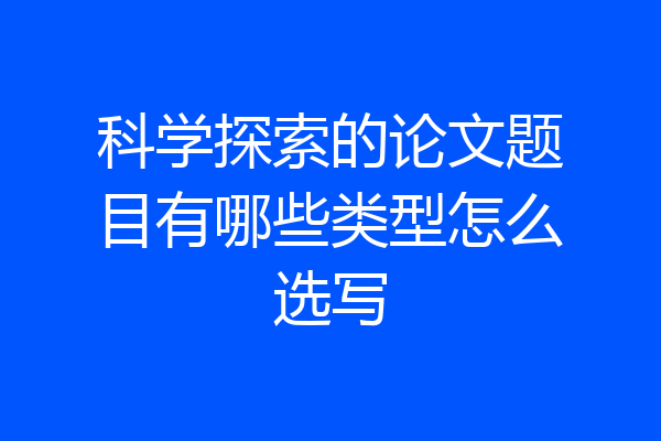科学探索的论文题目有哪些类型怎么选写
