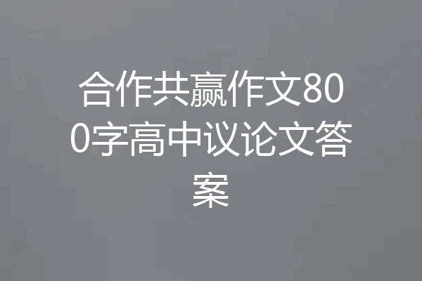 合作共赢作文800字高中议论文答案