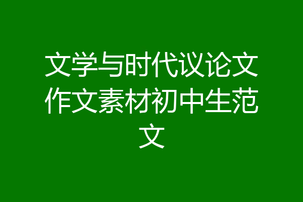文学与时代议论文作文素材初中生范文