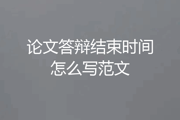 论文答辩结束时间怎么写范文