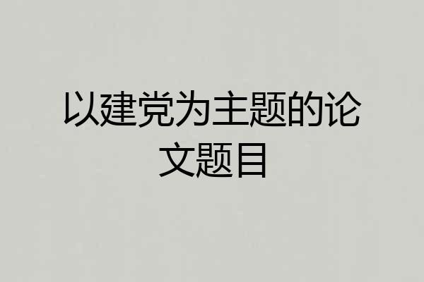 以建党为主题的论文题目
