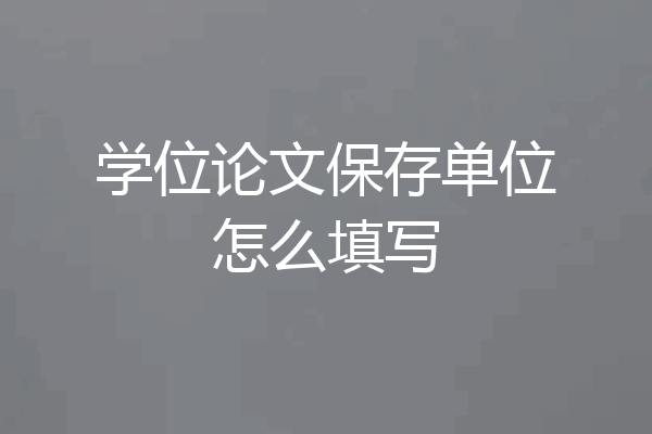 学位论文保存单位怎么填写