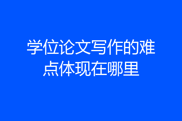 学位论文写作的难点体现在哪里