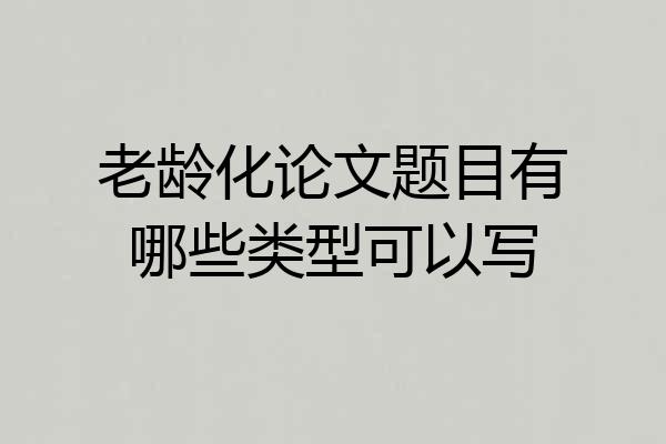 老龄化论文题目有哪些类型可以写