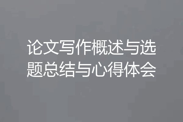论文写作概述与选题总结与心得体会