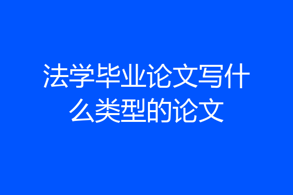 法学毕业论文写什么类型的论文