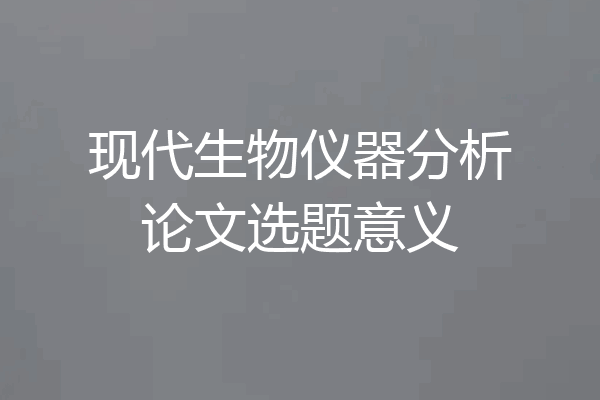 现代生物仪器分析论文选题意义