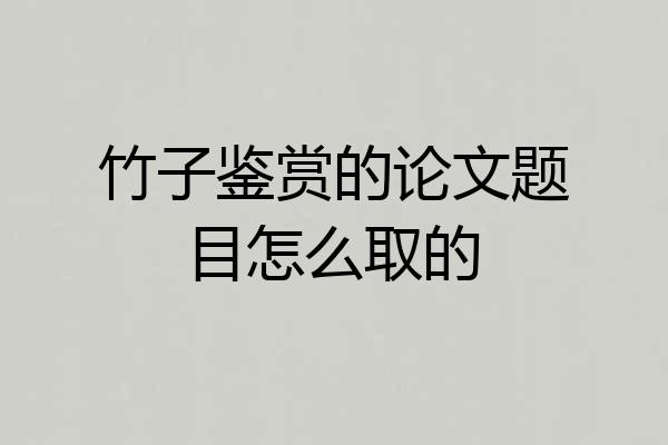 竹子鉴赏的论文题目怎么取的