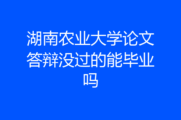 湖南农业大学论文答辩没过的能毕业吗
