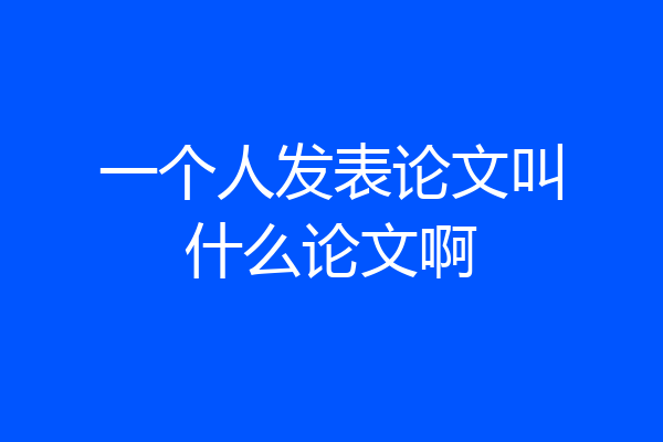 一个人发表论文叫什么论文啊