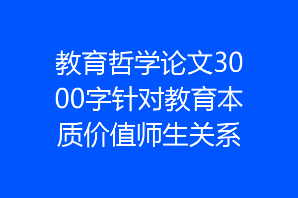 教育哲学论文3000字针对教育本质价值师生关系