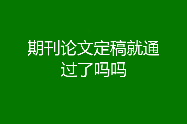 期刊论文定稿就通过了吗吗