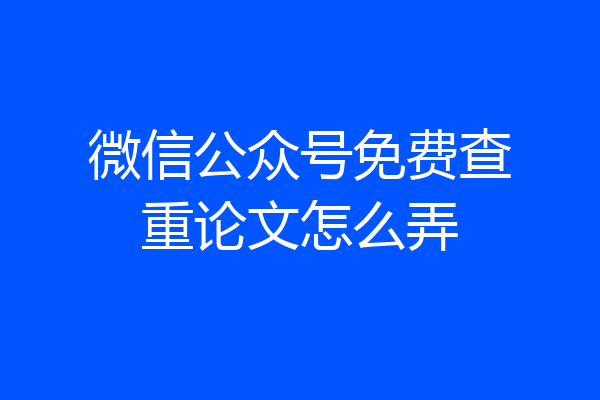 微信公众号免费查重论文怎么弄