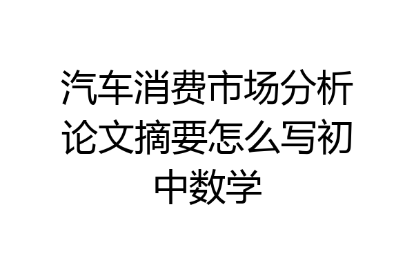 汽车消费市场分析论文摘要怎么写初中数学