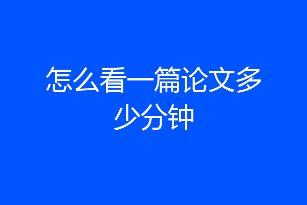 怎么看一篇论文多少分钟