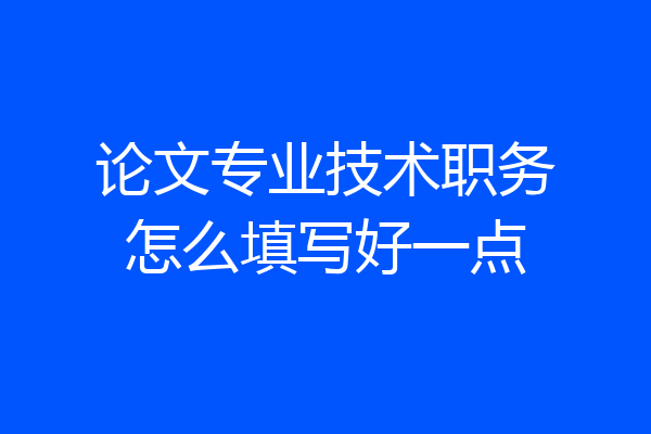 论文专业技术职务怎么填写好一点