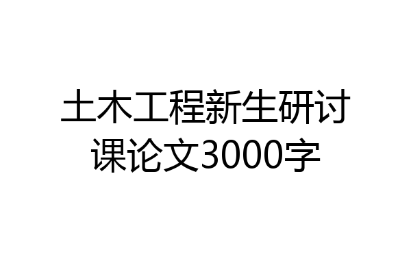土木工程新生研讨课论文3000字