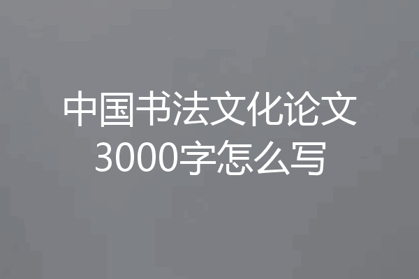 中国书法文化论文3000字怎么写