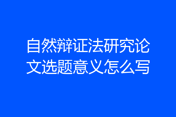 自然辩证法研究论文选题意义怎么写