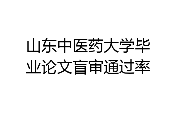 山东中医药大学毕业论文盲审通过率