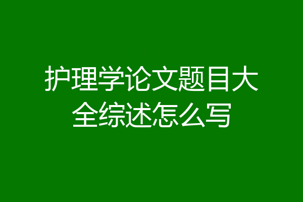 护理学论文题目大全综述怎么写