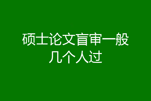 硕士论文盲审一般几个人过
