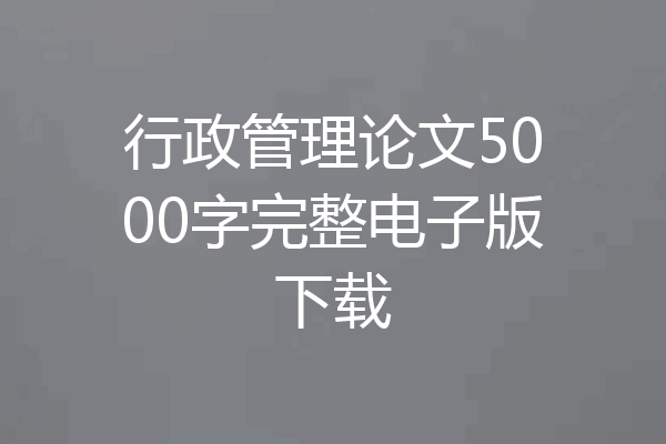 行政管理论文5000字完整电子版下载