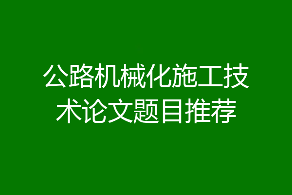 公路机械化施工技术论文题目推荐