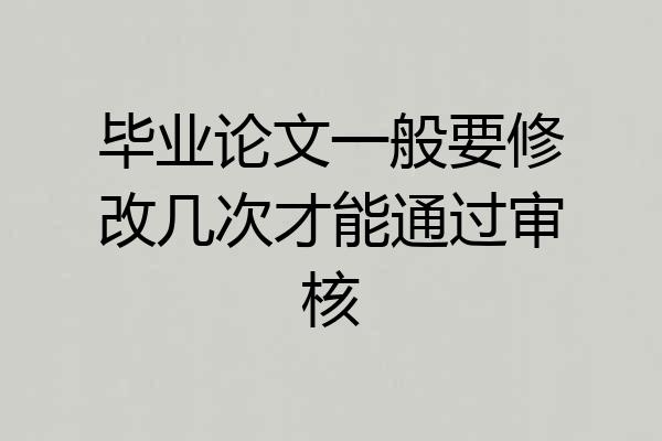 毕业论文一般要修改几次才能通过审核