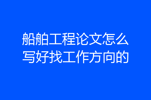 船舶工程论文怎么写好找工作方向的