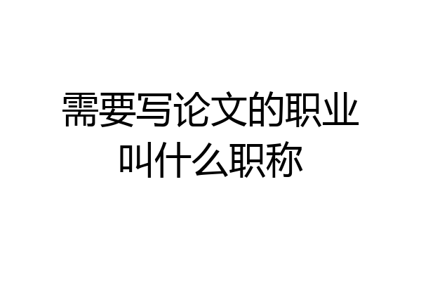 需要写论文的职业叫什么职称