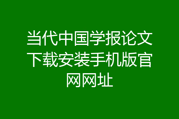 当代中国学报论文下载安装手机版官网网址