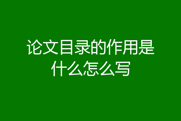 论文目录的作用是什么怎么写